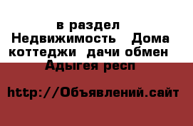  в раздел : Недвижимость » Дома, коттеджи, дачи обмен . Адыгея респ.